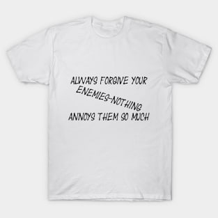 Always forgive your enemies - nothing annoys them so much T-Shirt